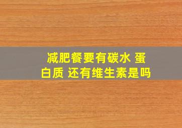 减肥餐要有碳水 蛋白质 还有维生素是吗